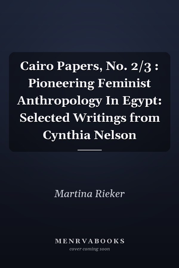 Cairo Papers, No. 2/3 : Pioneering Feminist Anthropology In Egypt: Selected Writings from Cynthia Nelson