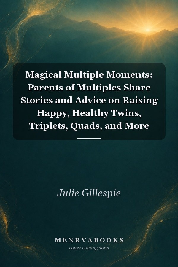 Magical Multiple Moments: Parents of Multiples Share Stories and Advice on Raising Happy, Healthy Twins, Triplets, Quads, and More