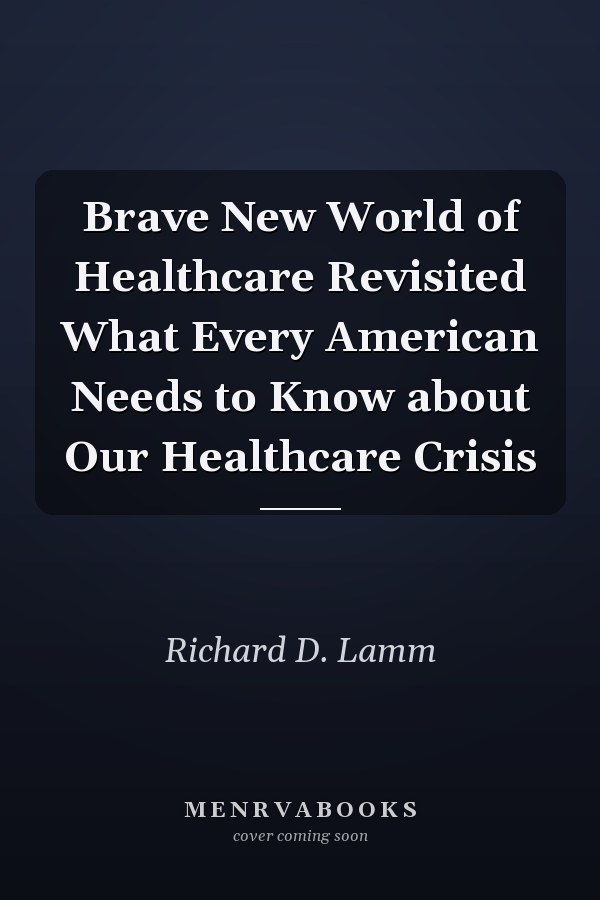 Brave New World of Healthcare Revisited What Every American Needs to Know about Our Healthcare Crisis