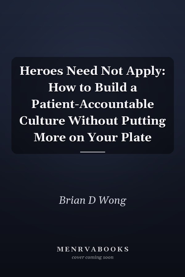 Heroes Need Not Apply: How to Build a Patient-Accountable Culture Without Putting More on Your Plate