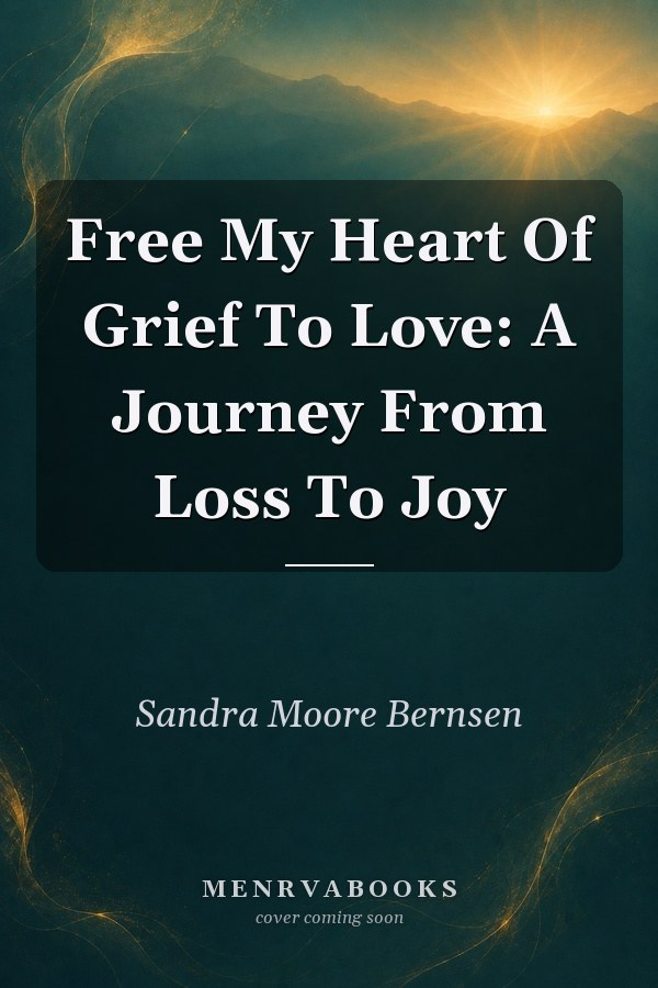 Free My Heart Of Grief To Love: A Journey From Loss To Joy