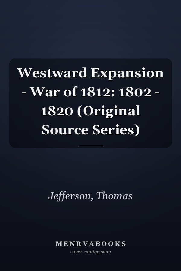 Westward Expansion - War of 1812: 1802 - 1820 (Original Source Series)