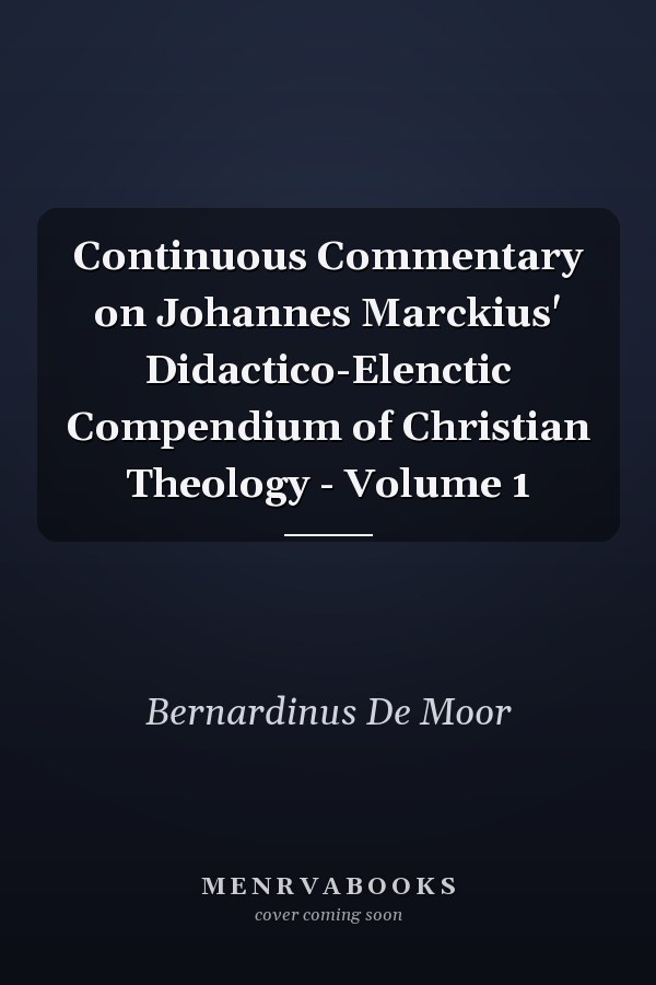 Continuous Commentary on Johannes Marckius' Didactico-Elenctic Compendium of Christian Theology - Volume 1