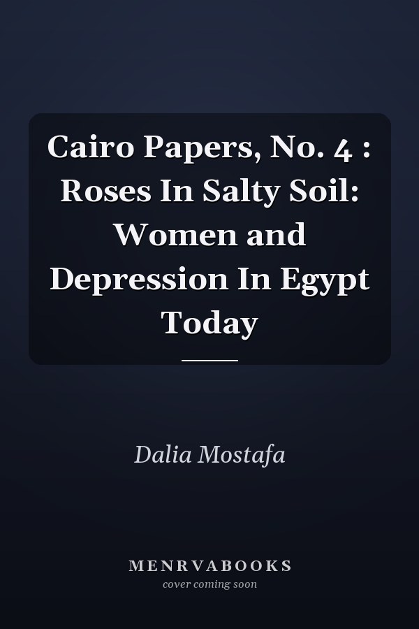 Cairo Papers, No. 4 : Roses In Salty Soil: Women and Depression In Egypt Today