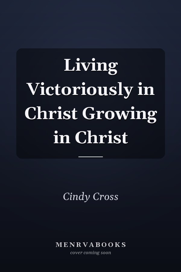 Living Victoriously in Christ Growing in Christ
