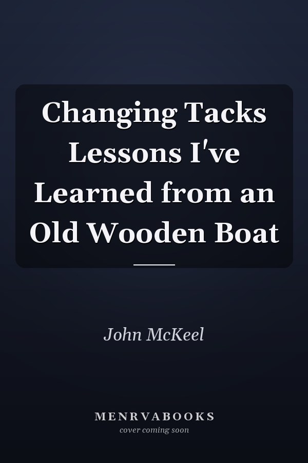 Changing Tacks Lessons I've Learned from an Old Wooden Boat