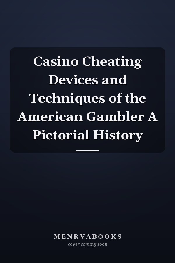 Casino Cheating Devices and Techniques of the American Gambler A Pictorial History