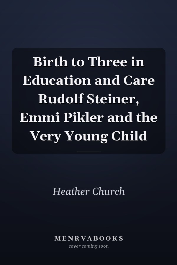 Birth to Three in Education and Care Rudolf Steiner, Emmi Pikler and the Very Young Child 