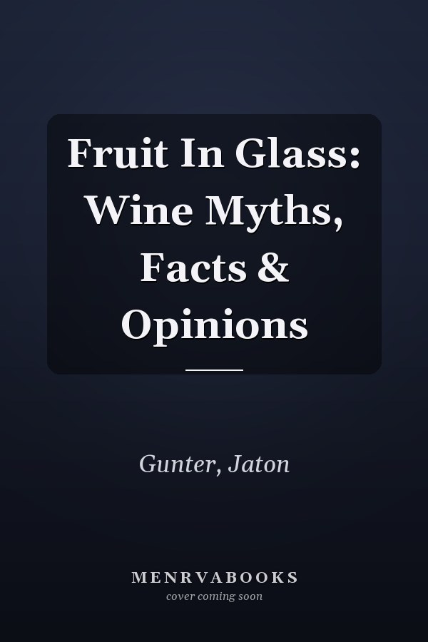 Fruit In Glass: Wine Myths, Facts & Opinions