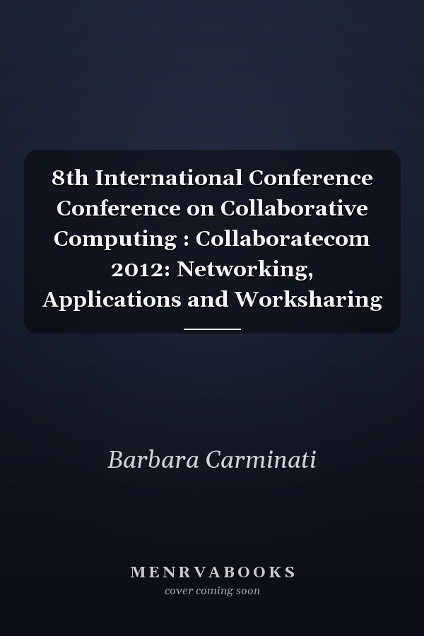 8th International Conference Conference on Collaborative Computing : Collaboratecom 2012: Networking, Applications and Worksharing