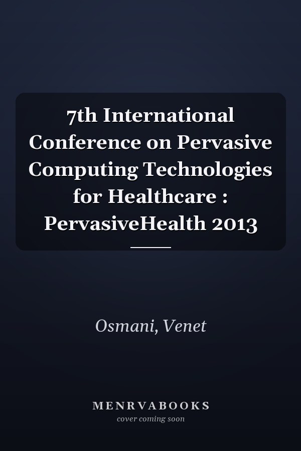 7th International Conference on Pervasive Computing Technologies for Healthcare : PervasiveHealth 2013