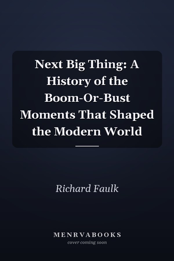 Next Big Thing: A History of the Boom-Or-Bust Moments That Shaped the Modern World