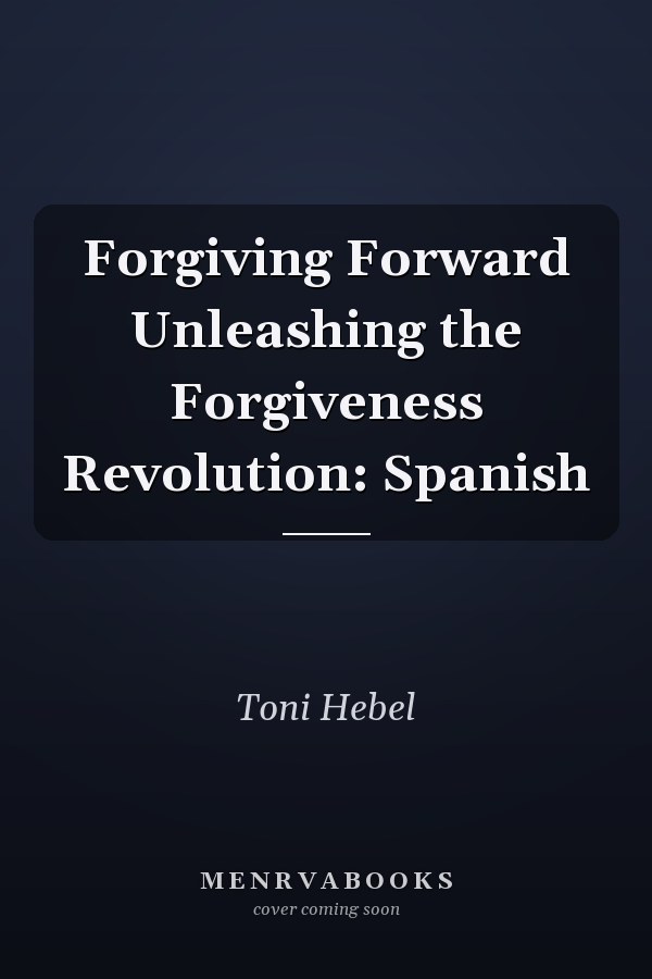Forgiving Forward Unleashing the Forgiveness Revolution: Spanish