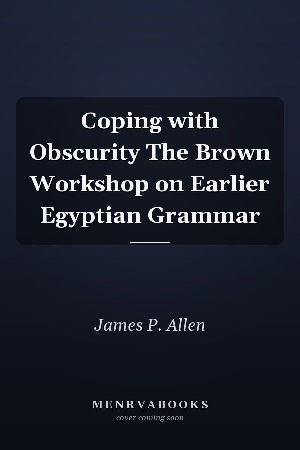 Coping with Obscurity The Brown Workshop on Earlier Egyptian Grammar