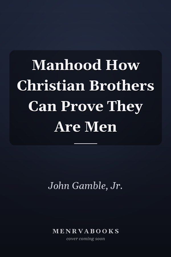 Manhood How Christian Brothers Can Prove They Are Men