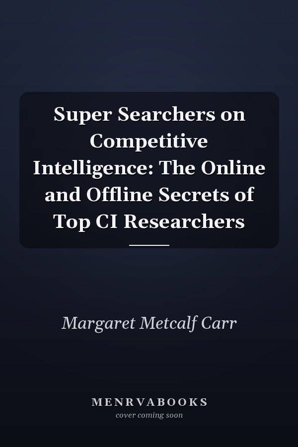 Super Searchers on Competitive Intelligence: The Online and Offline Secrets of Top CI Researchers