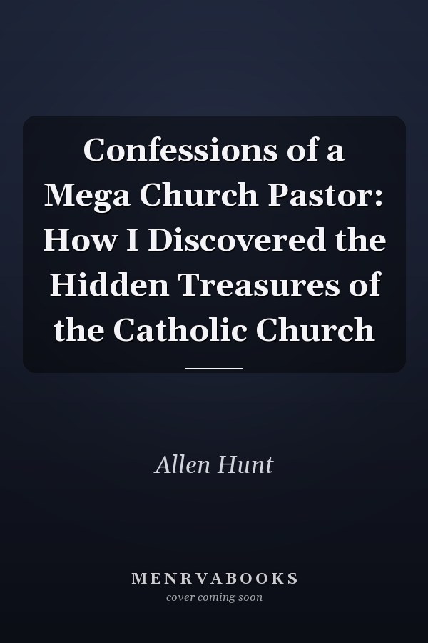 Confessions of a Mega Church Pastor: How I Discovered the Hidden Treasures of the Catholic Church