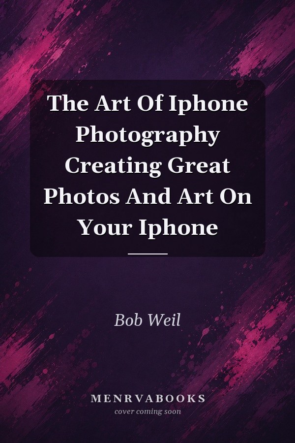The Art Of Iphone Photography Creating Great Photos And Art On Your Iphone