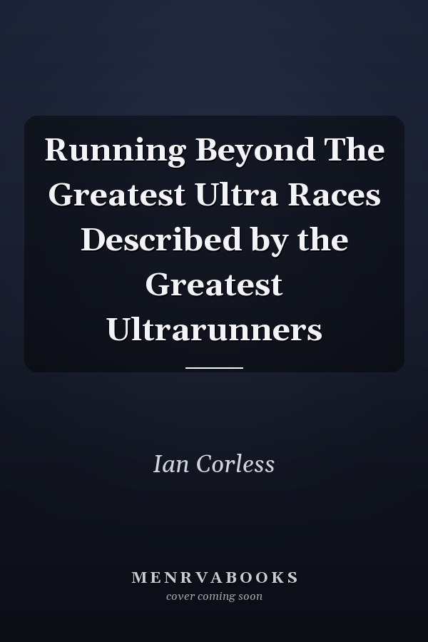 Running Beyond The Greatest Ultra Races Described by the Greatest Ultrarunners