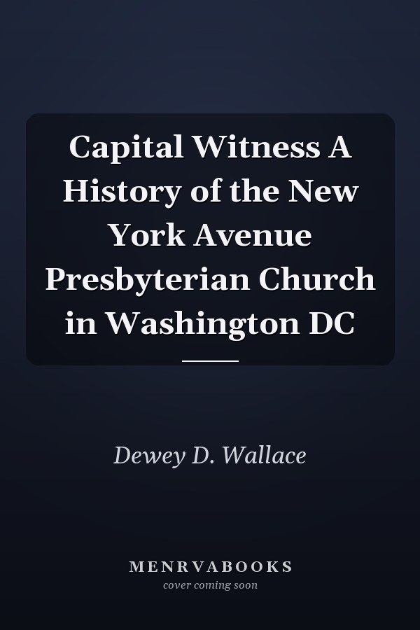 Capital Witness A History of the New York Avenue Presbyterian Church in Washington DC