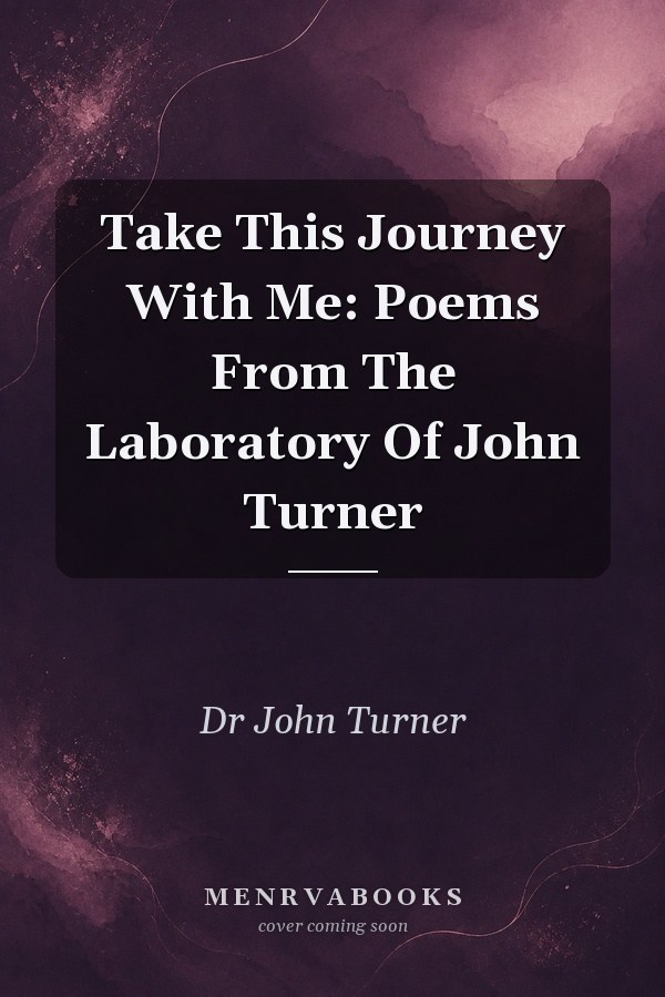 Take This Journey With Me: Poems From The Laboratory Of John Turner