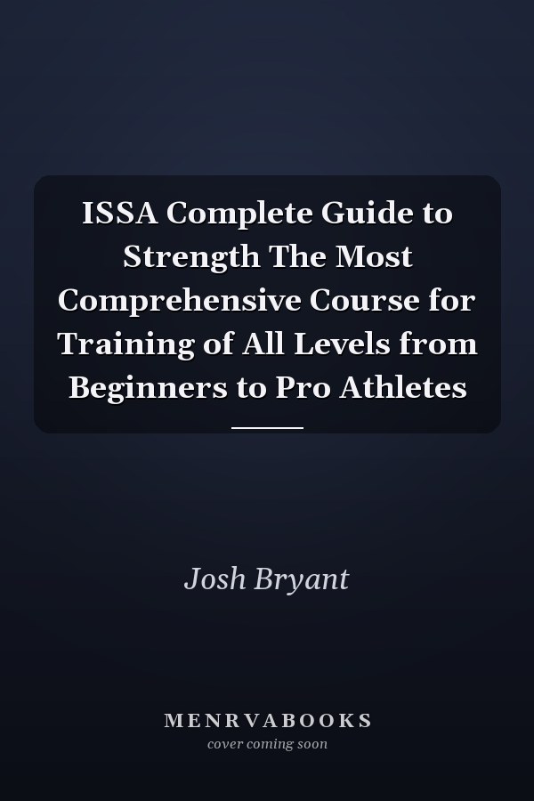 ISSA Complete Guide to Strength The Most Comprehensive Course for Training of All Levels from Beginners to Pro Athletes