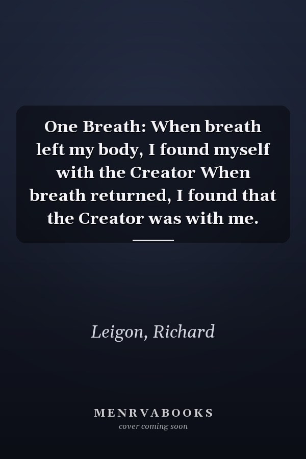 One Breath: When breath left my body, I found myself with the Creator When breath returned, I found that the Creator was with me.