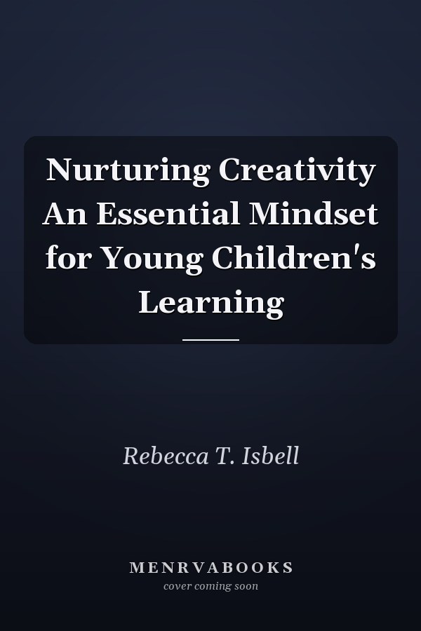 Nurturing Creativity An Essential Mindset for Young Children's Learning