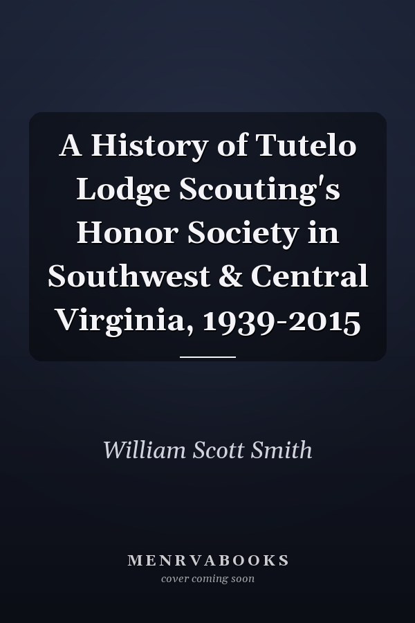 A History of Tutelo Lodge Scouting's Honor Society in Southwest & Central Virginia, 1939-2015