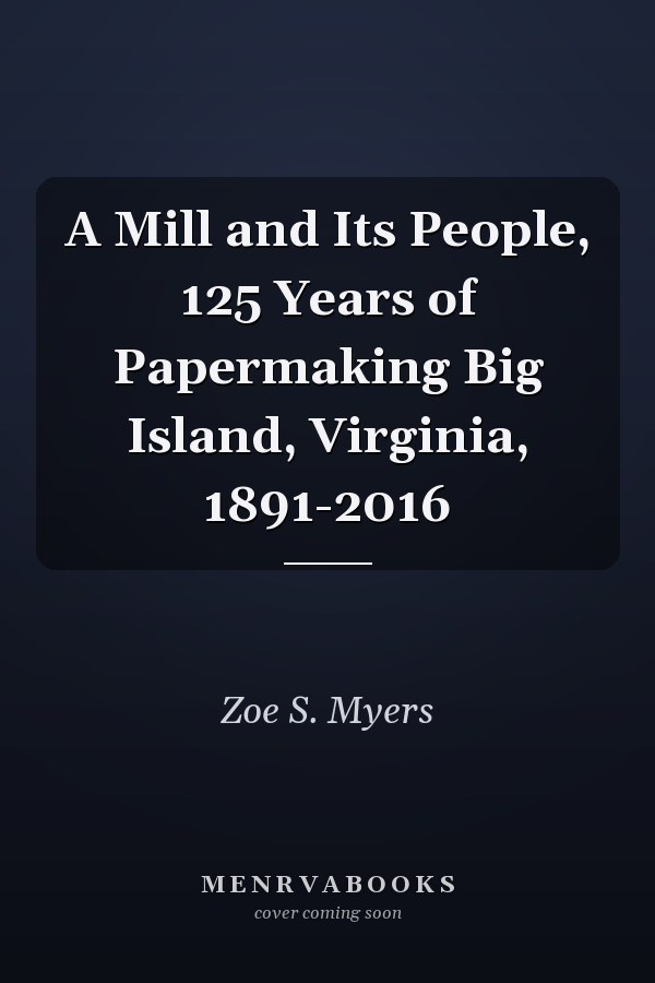 A Mill and Its People, 125 Years of Papermaking Big Island, Virginia, 1891-2016