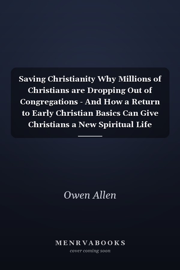 Saving Christianity Why Millions of Christians are Dropping Out of Congregations - And How a Return to Early Christian Basics Can Give Christians a New Spiritual Life
