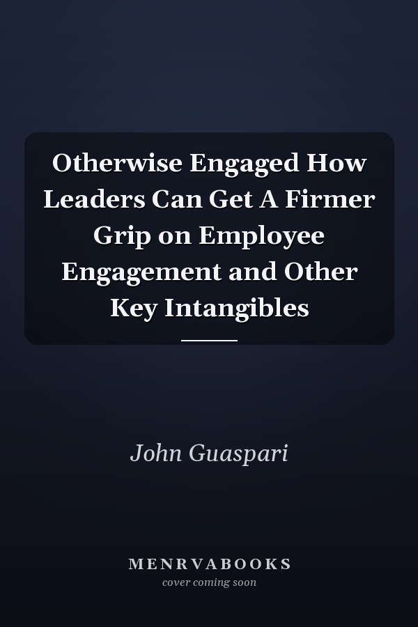 Otherwise Engaged How Leaders Can Get A Firmer Grip on Employee Engagement and Other Key Intangibles