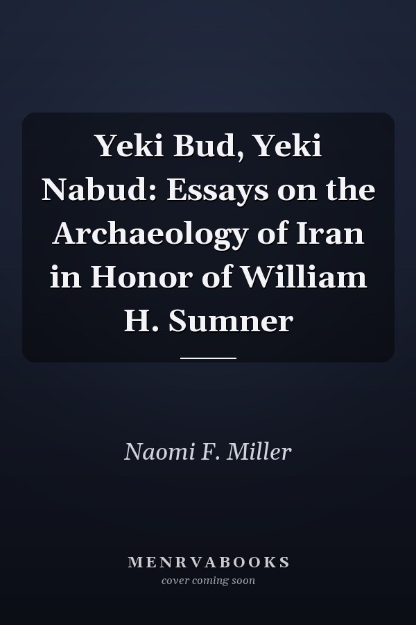 Yeki Bud, Yeki Nabud: Essays on the Archaeology of Iran in Honor of William H. Sumner