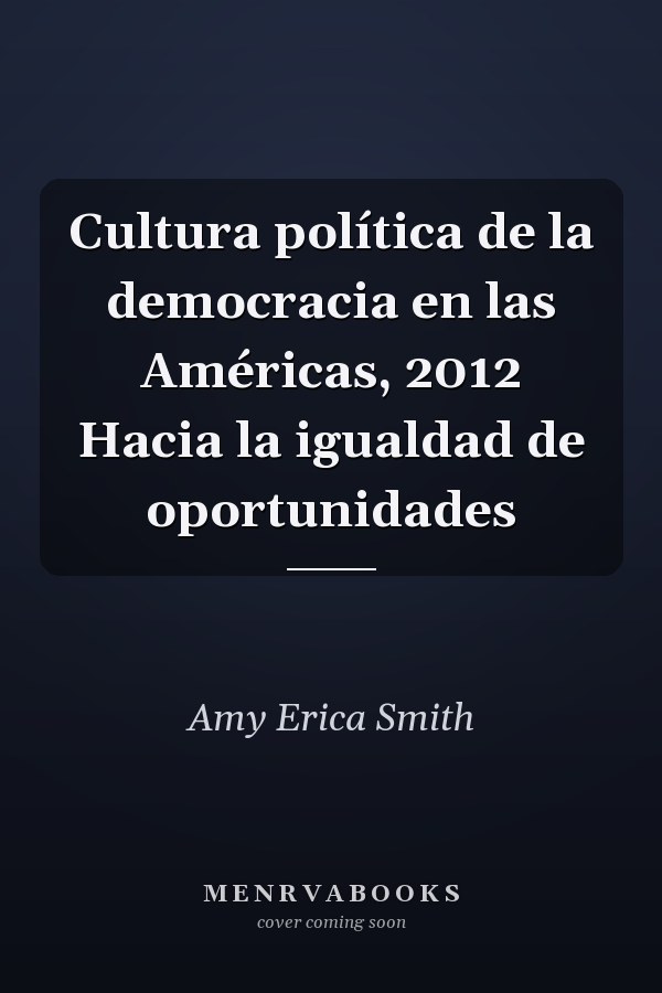 Cultura política de la democracia en las Américas, 2012 Hacia la igualdad de oportunidades