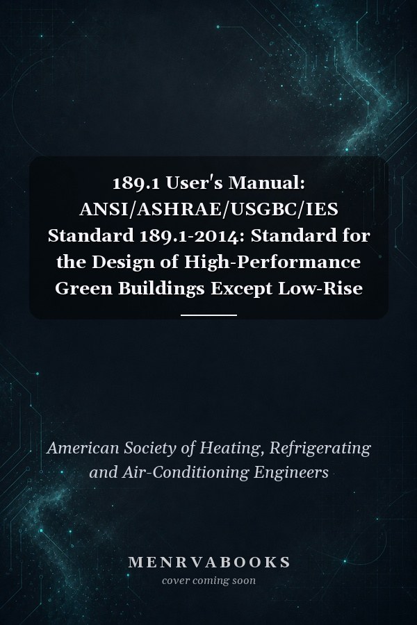 189.1 User's Manual: ANSI/ASHRAE/USGBC/IES Standard 189.1-2014: Standard for the Design of High-Performance Green Buildings Except Low-Rise Residential Buildings