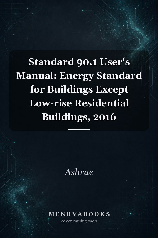 Standard 90.1 User's Manual: Energy Standard for Buildings Except Low-rise Residential Buildings, 2016