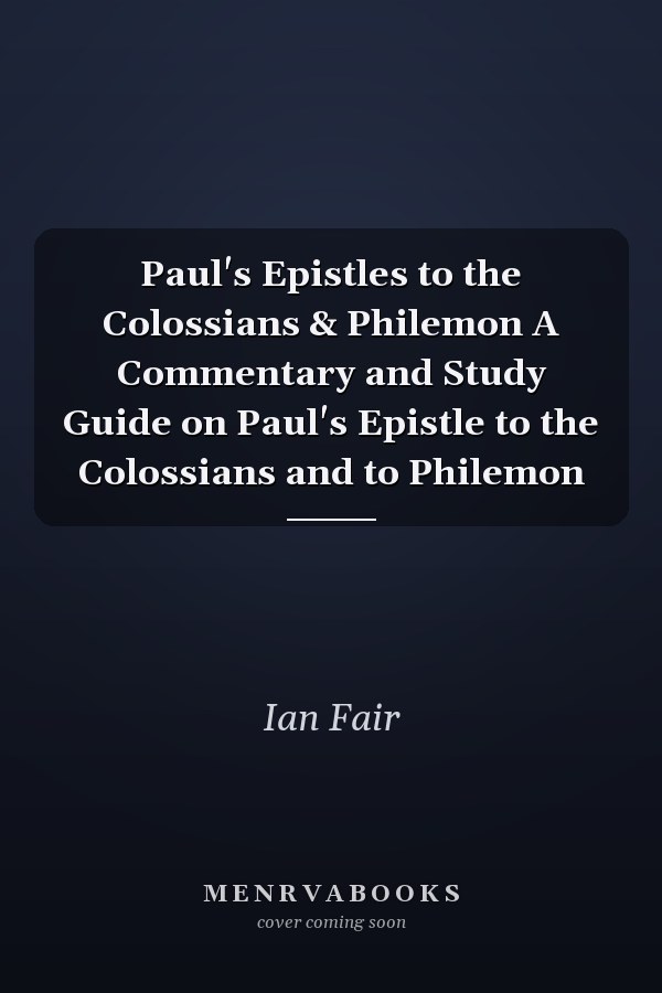 Paul's Epistles to the Colossians & Philemon A Commentary and Study Guide on Paul's Epistle to the Colossians and to Philemon