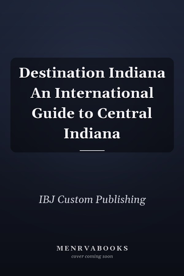 Destination Indiana An International Guide to Central Indiana
