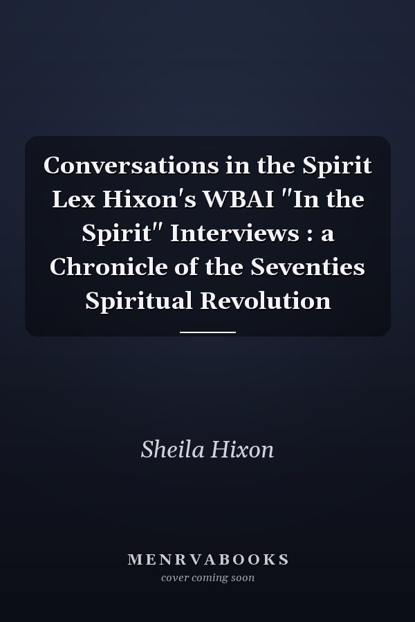 Conversations in the Spirit Lex Hixon's WBAI "In the Spirit" Interviews : a Chronicle of the Seventies Spiritual Revolution