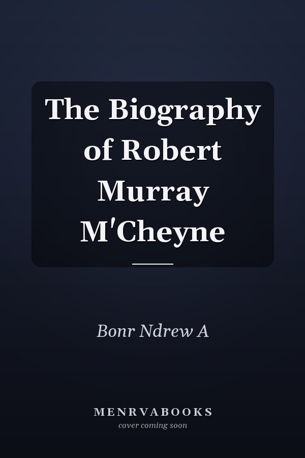The Biography of Robert Murray M'Cheyne