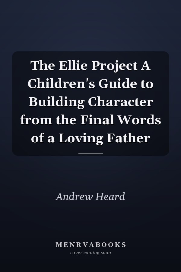 The Ellie Project A Children's Guide to Building Character from the Final Words of a Loving Father