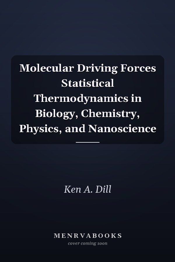 Molecular Driving Forces Statistical Thermodynamics in Biology, Chemistry, Physics, and Nanoscience