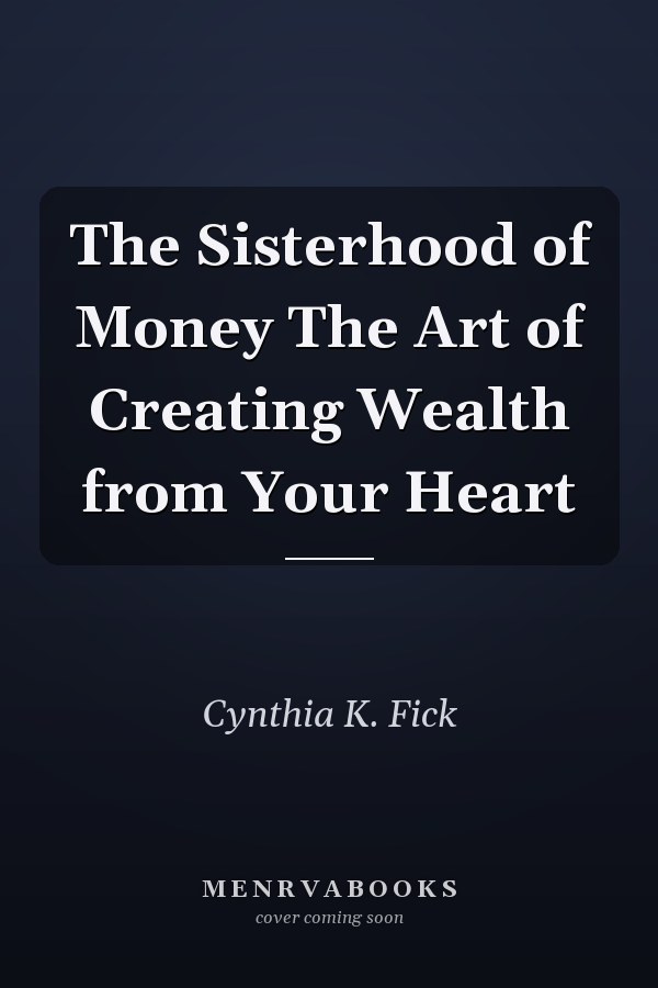 The Sisterhood of Money The Art of Creating Wealth from Your Heart