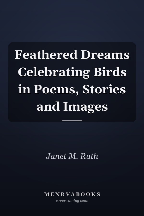 Feathered Dreams Celebrating Birds in Poems, Stories and Images