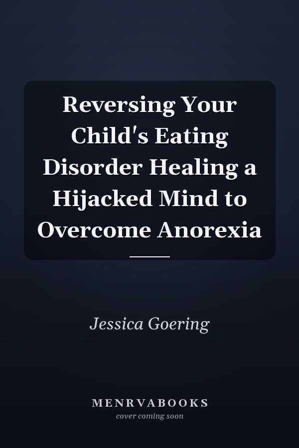 Reversing Your Child's Eating Disorder Healing a Hijacked Mind to Overcome Anorexia