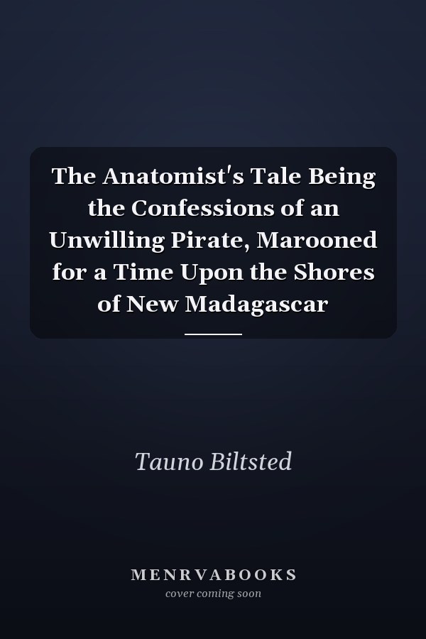 The Anatomist's Tale Being the Confessions of an Unwilling Pirate, Marooned for a Time Upon the Shores of New Madagascar