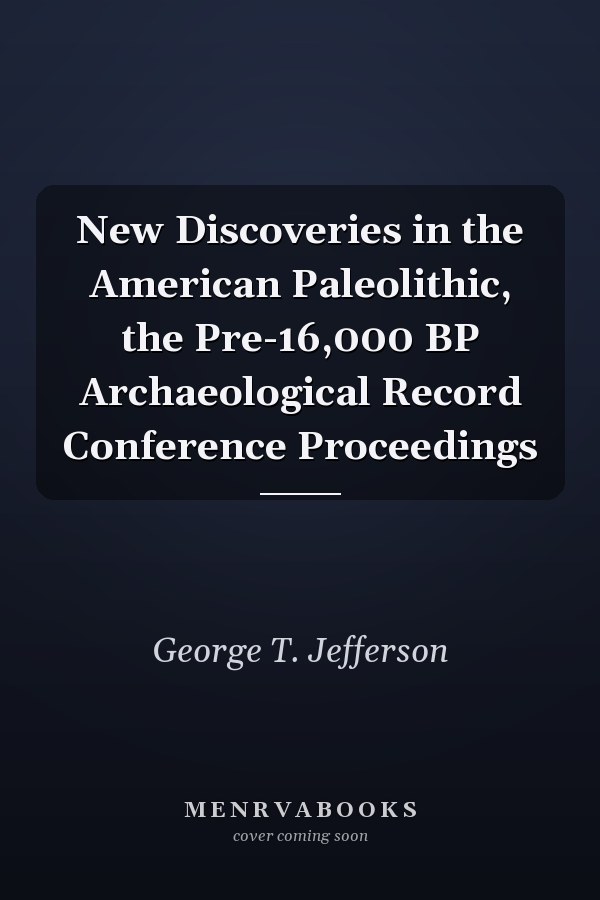 New Discoveries in the American Paleolithic, the Pre-16,000 BP Archaeological Record Conference Proceedings