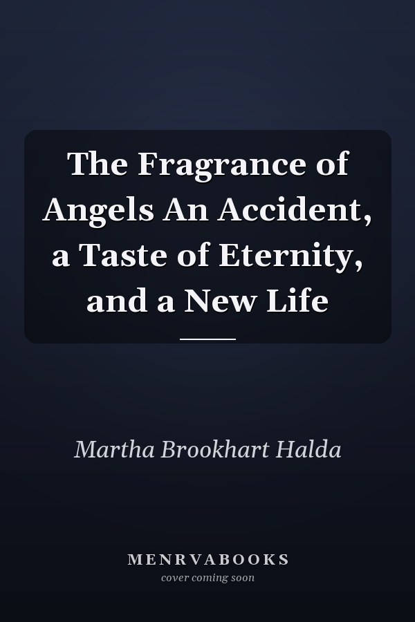 The Fragrance of Angels An Accident, a Taste of Eternity, and a New Life