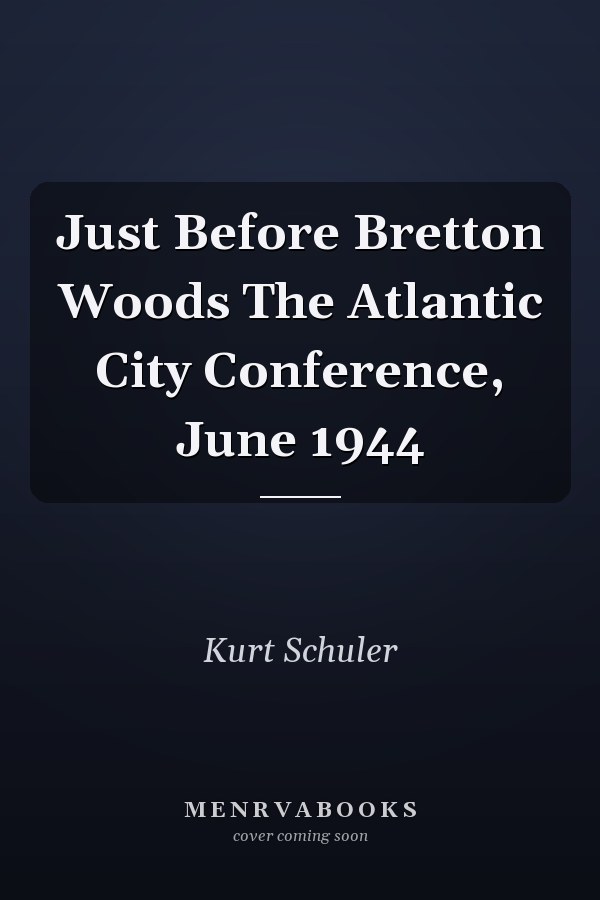 Just Before Bretton Woods The Atlantic City Conference, June 1944