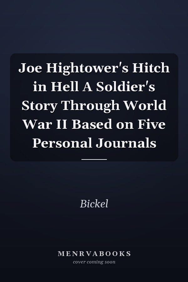 Joe Hightower's Hitch in Hell A Soldier's Story Through World War II Based on Five Personal Journals